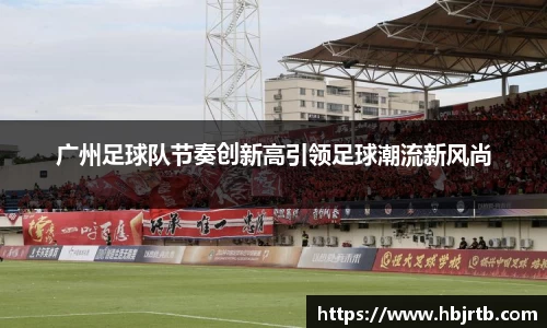 广州足球队节奏创新高引领足球潮流新风尚