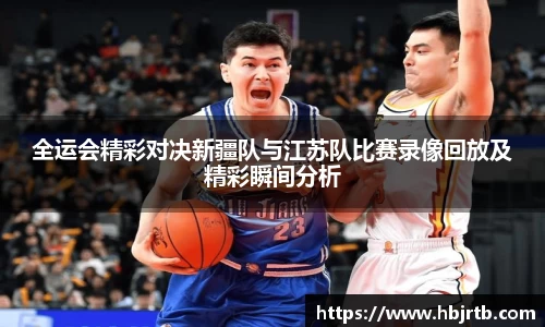 全运会精彩对决新疆队与江苏队比赛录像回放及精彩瞬间分析