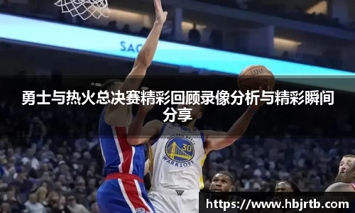 勇士与热火总决赛精彩回顾录像分析与精彩瞬间分享